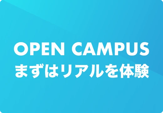 OPEN CAMPUSまずはリアルを体験